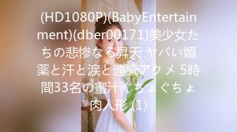 (HD1080P)(BabyEntertainment)(dber00171)美少女たちの悲惨なる昇天 ヤバい媚薬と汗と涙と連続アクメ 5時間33名の蜜汁ぐちょぐちょ肉人形 (1)