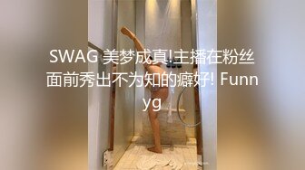 SWAG 美梦成真!主播在粉丝面前秀出不为知的癖好! Funnyg