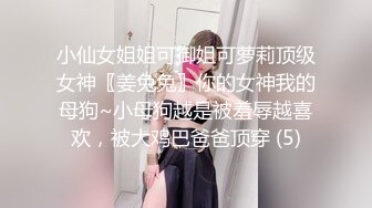 小仙女姐姐可御姐可萝莉顶级女神〖姜兔兔〗你的女神我的母狗~小母狗越是被羞辱越喜欢，被大鸡巴爸爸顶穿 (5)