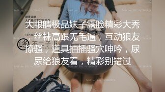 大眼睛极品妹子露脸精彩大秀，丝袜高跟无毛逼，互动狼友撩骚，道具抽插骚穴呻吟，尿尿给狼友看，精彩别错过