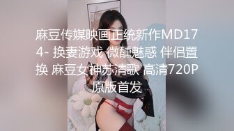 麻豆传媒映画正统新作MD174- 换妻游戏 微醺魅惑 伴侣置换 麻豆女神苏清歌 高清720P原版首发