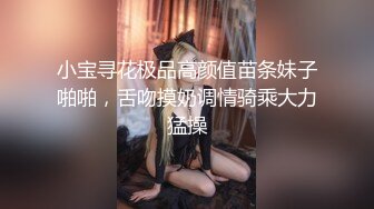 小宝寻花极品高颜值苗条妹子啪啪，舌吻摸奶调情骑乘大力猛操