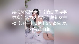 轰动探花界事件【情感主博李寻欢】暴力大战平台萝莉女主播【旺仔牛逼糖】SM道具 暴力各式啪啪