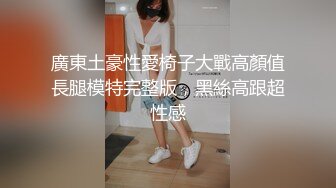 廣東土豪性愛椅子大戰高顏值長腿模特完整版，黑絲高跟超性感