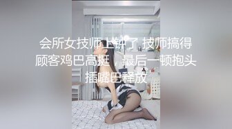 会所女技师上钟了 技师搞得顾客鸡巴高挺，最后一顿抱头插嘴巴释放