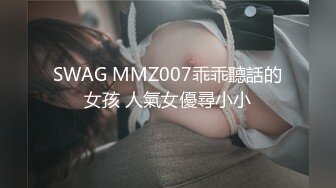 SWAG MMZ007乖乖聽話的女孩 人氣女優尋小小