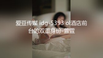 爱豆传媒 idg-5393 ol酒店前台的双重身份-萱萱