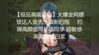 【极品高端泄密】火爆全网嫖妓达人金先生最新约炮❤️约操高颜值同年级同学 超敏感高潮操出白浆