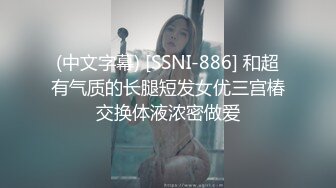 (中文字幕) [SSNI-886] 和超有气质的长腿短发女优三宫椿交换体液浓密做爱