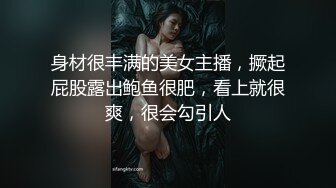 身材很丰满的美女主播，撅起屁股露出鲍鱼很肥，看上就很爽，很会勾引人