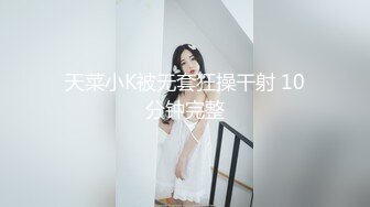 天菜小K被无套狂操干射 10分钟完整