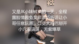 又是JK小妹被草的一天，全程露脸情趣兔女郎乖巧听话让小哥任意玩弄，口交大鸡巴掰开小穴看逼逼，无套爆草