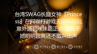 台湾SWAG长腿女神『Princess』在网咖打游戏无聊叫陪玩意外遇到辣妹超正点 趁机干她明明超爽还不敢叫出声