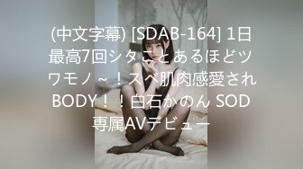 (中文字幕) [SDAB-164] 1日最高7回シタことあるほどツワモノ～！スベ肌肉感愛されBODY！！白石かのん SOD専属AVデビュー